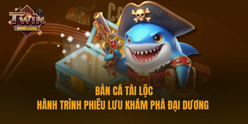 Bắn Cá Tài Lộc - Hành Trình Phiêu Lưu Khám Phá Đại Dương 