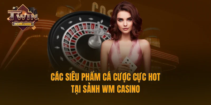 Các siêu phẩm cá cược cực hot tại sảnh WM Casino