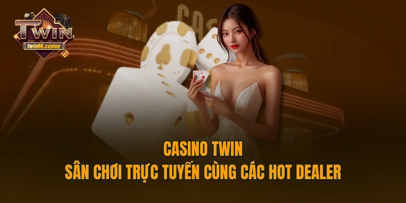 Casino TWIN - Sân Chơi Trực Tuyến Cùng Các Hot Dealer 