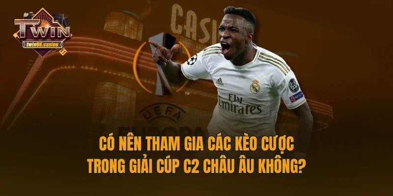 Có nên tham gia các kèo cược trong giải cúp C2 châu Âu không?