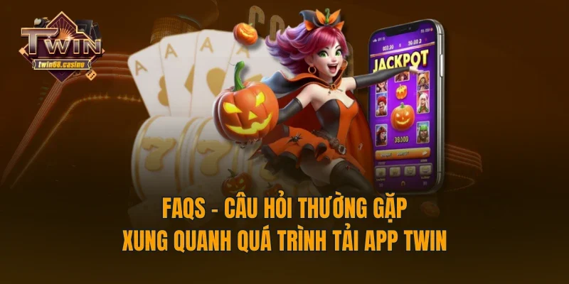 FAQs - Câu hỏi thường gặp xung quanh quá trình tải app TWIN68