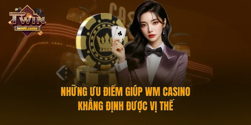 Những ưu điểm giúp WM Casino khẳng định được vị thế