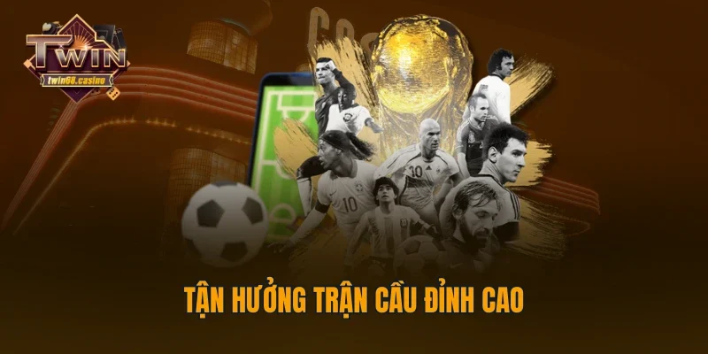 Tận hưởng trận cầu đỉnh cao