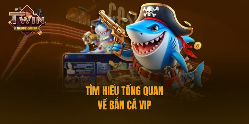 Tìm hiểu tổng quan về bắn cá VIP