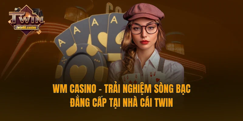 WM Casino - Trải Nghiệm Sòng Bạc Đẳng Cấp Tại Nhà Cái TWIN